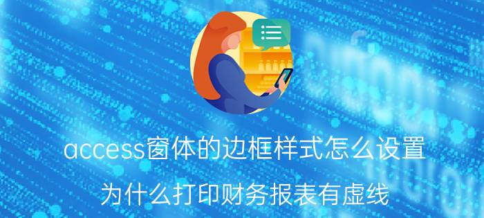 access窗体的边框样式怎么设置 为什么打印财务报表有虚线？